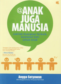 Anak Juga Manusia: Jadilah Orangtua Terbaik, Sediakan Hati untuk Anak