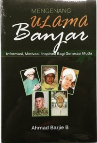 MENGENANG ULAMA BANJAR: Informasi, Motivasi, Inspirasi Bagi Generasi Muda