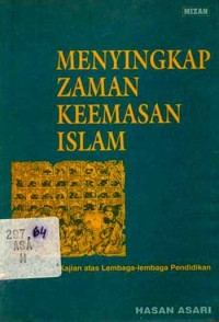 Menyingkap Zaman Keemasan Islam: Kajian Lembaga-lembaga Pendidikan / Hasan Asari