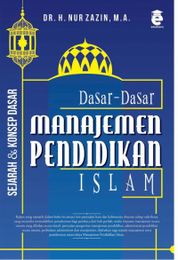 Dasar-Dasar Manajemen Pendidikan Islam: Sejarah, Konsep Dasar, Pengantar Menuju Manajemen Pendidikan Islam Yang terpadu