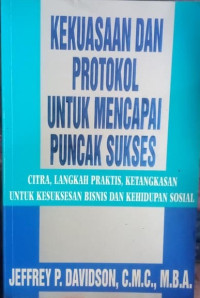 Kekuasaan Dan Protocol Untuk Mencapai Puncak Sukses: Citra, Langkah Praktis, Ketangkasan Untuk Kesuksesan Bisnis Dan Kehidupan Sosial