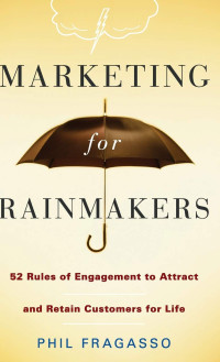 Marketing For Rainmakers: 52 Rules of Engagement to Attract and Retain Customers for Life