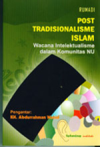 POST-TRADISIONALISME ISLAM: Wacana Intelektualisme dalam Komunitas NU / Rumadi