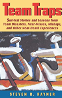 Team Traps : Survival Strories and Lessons From Team Disasters, Near-Misses, Mishaps, and Other Near-death Experiences