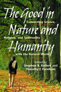 THE GOOD IN NATURE AND HUMANITY: connecting science, religion, and spirituality with the natural world / editor, Stephen R. Kellert & Timothy J. Farnham